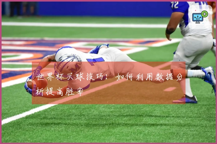 世界杯买球技巧：如何利用数据分析提高胜率