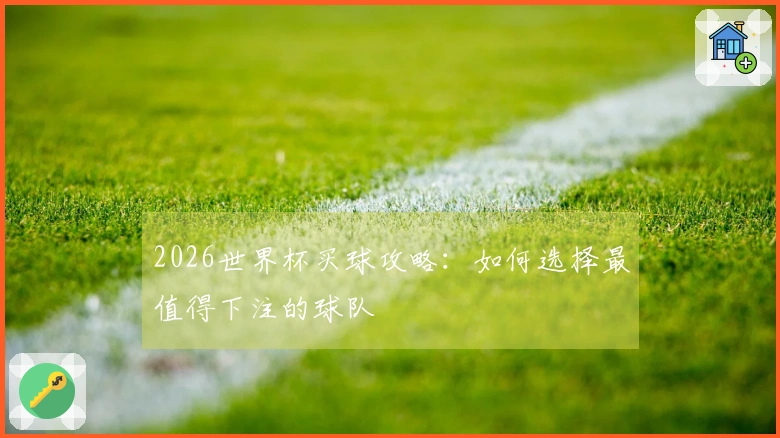 2026世界杯买球攻略：如何选择最值得下注的球队