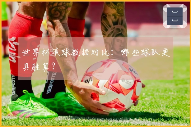 世界杯滚球数据对比：哪些球队更具胜算？