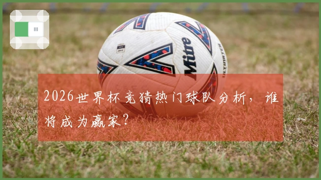 2026世界杯竞猜热门球队分析，谁将成为赢家？