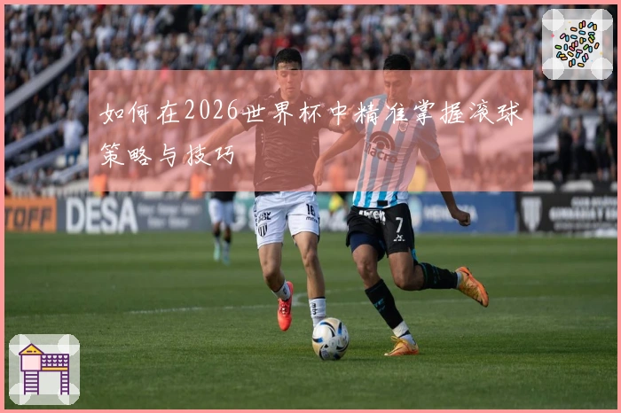 如何在2026世界杯中精准掌握滚球策略与技巧
