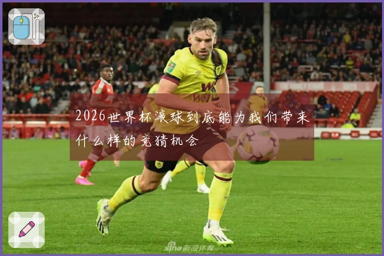 2026世界杯滚球到底能为我们带来什么样的竞猜机会