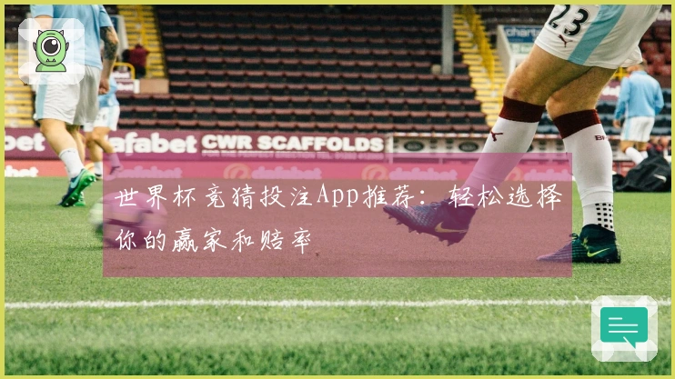 世界杯竞猜投注App推荐：轻松选择你的赢家和赔率