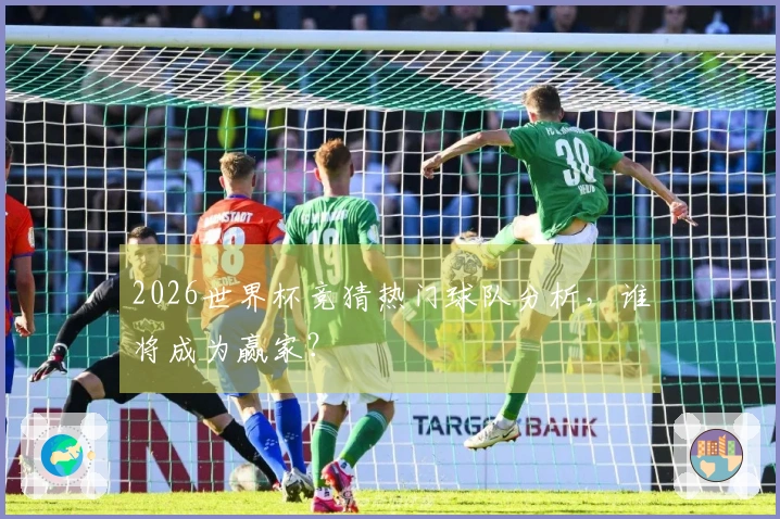 2026世界杯竞猜热门球队分析，谁将成为赢家？