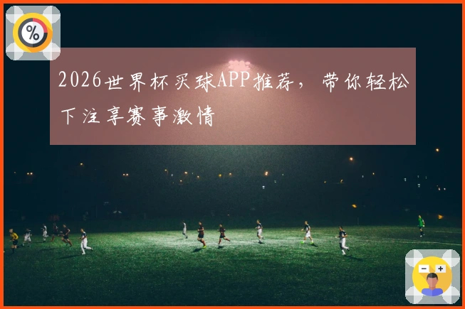 2026世界杯买球APP推荐，带你轻松下注享赛事激情