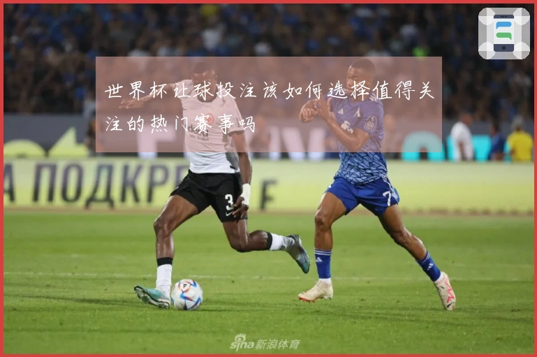 世界杯让球投注该如何选择值得关注的热门赛事吗