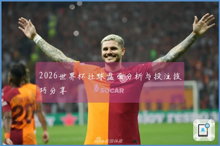2026世界杯让球盘面分析与投注技巧分享