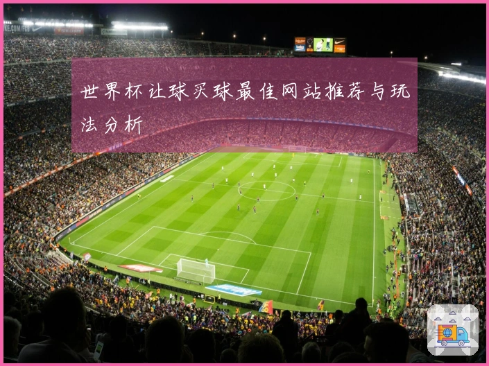 世界杯让球买球最佳网站推荐与玩法分析