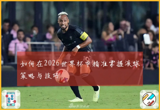 如何在2026世界杯中精准掌握滚球策略与技巧