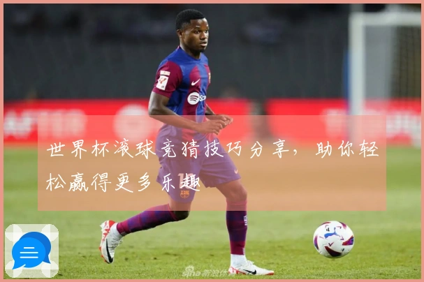 世界杯滚球竞猜技巧分享，助你轻松赢得更多乐趣