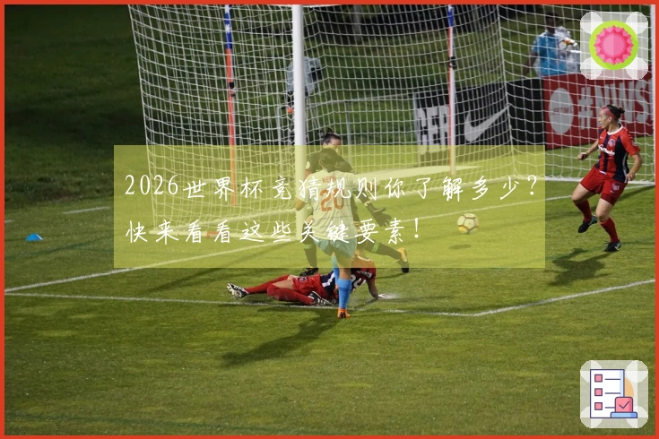2026世界杯竞猜规则你了解多少？快来看看这些关键要素！