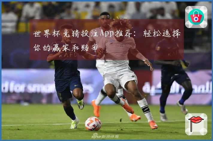 世界杯竞猜投注App推荐：轻松选择你的赢家和赔率