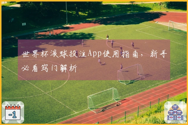 世界杯滚球投注App使用指南，新手必看窍门解析