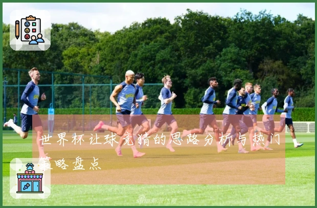 世界杯让球竞猜的思路分析与热门策略盘点