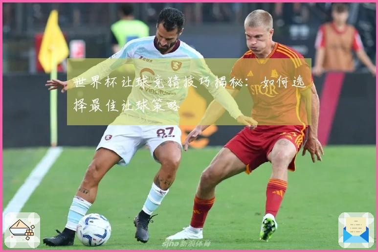 世界杯让球竞猜技巧揭秘：如何选择最佳让球策略