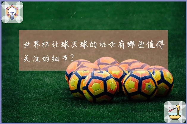世界杯让球买球的机会有哪些值得关注的细节？